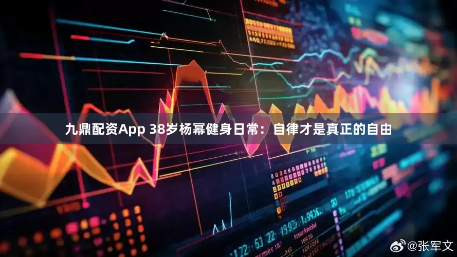 九鼎配资App 38岁杨幂健身日常：自律才是真正的自由