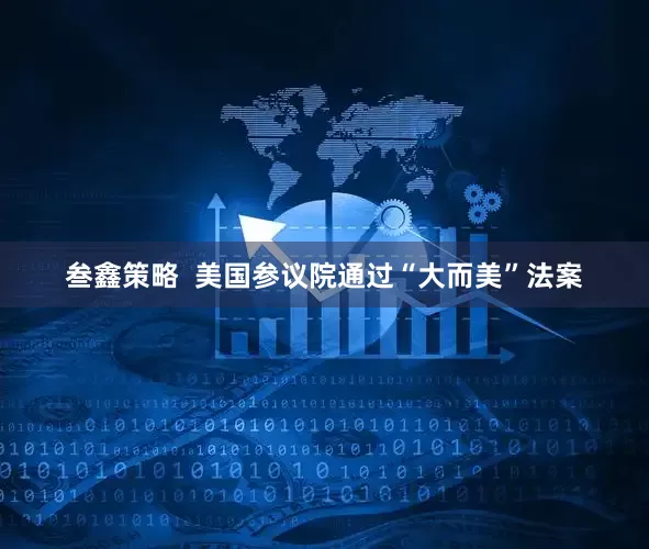 叁鑫策略  美国参议院通过“大而美”法案