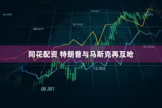 同花配资 特朗普与马斯克再互呛