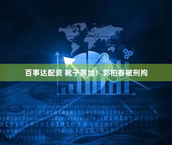 百事达配资 靴子落地！郭柏春被刑拘