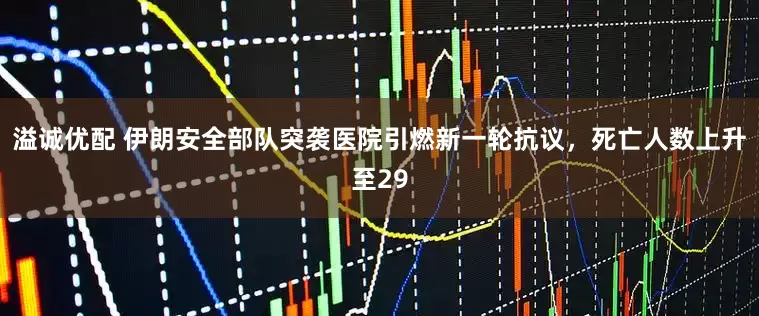 溢诚优配 伊朗安全部队突袭医院引燃新一轮抗议，死亡人数上升至29